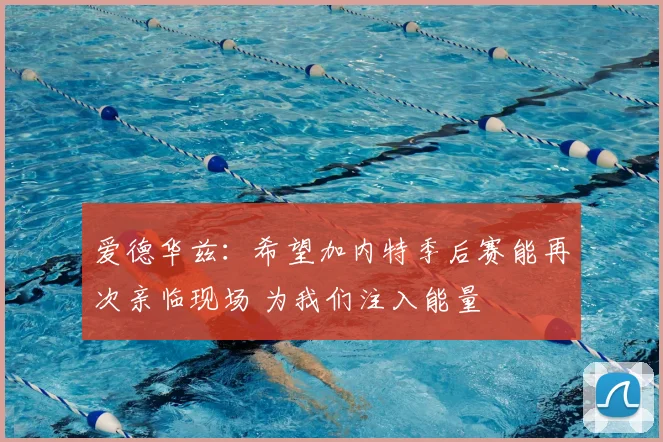 爱德华兹：希望加内特季后赛能再次亲临现场 为我们注入能量