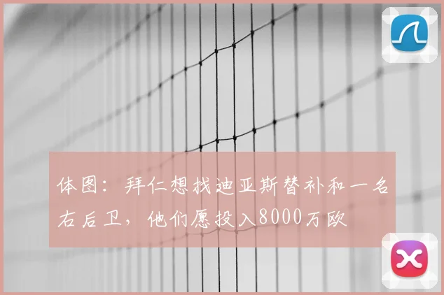 体图：拜仁想找迪亚斯替补和一名右后卫，他们愿投入8000万欧