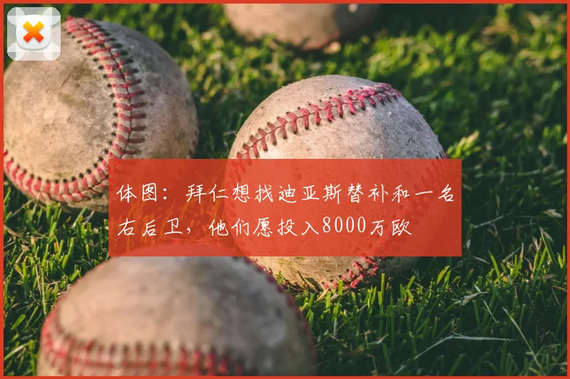 体图：拜仁想找迪亚斯替补和一名右后卫，他们愿投入8000万欧
