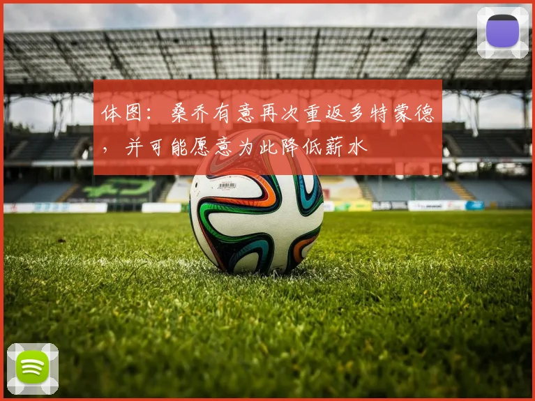 体图：桑乔有意再次重返多特蒙德，并可能愿意为此降低薪水