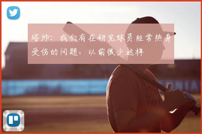 塔帅：我们有在研究球员经常热身受伤的问题，以前很少这样