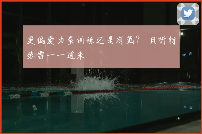 更偏爱力量训练还是有氧？ 且听特劳雷一一道来