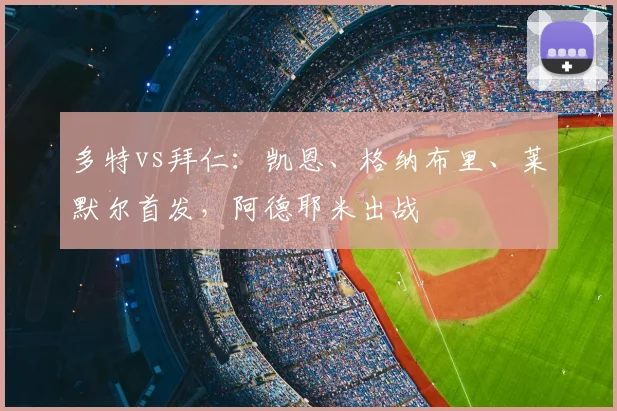 多特vs拜仁：凯恩、格纳布里、莱默尔首发，阿德耶米出战