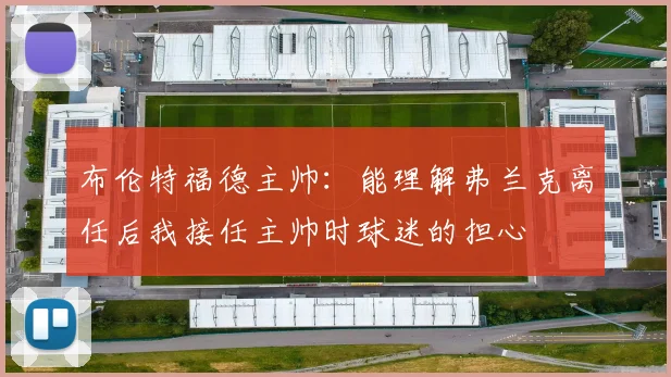 布伦特福德主帅：能理解弗兰克离任后我接任主帅时球迷的担心