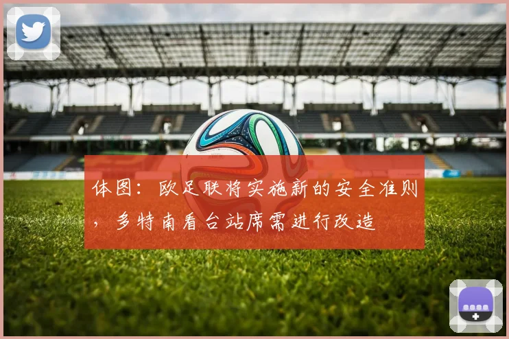 体图：欧足联将实施新的安全准则，多特南看台站席需进行改造