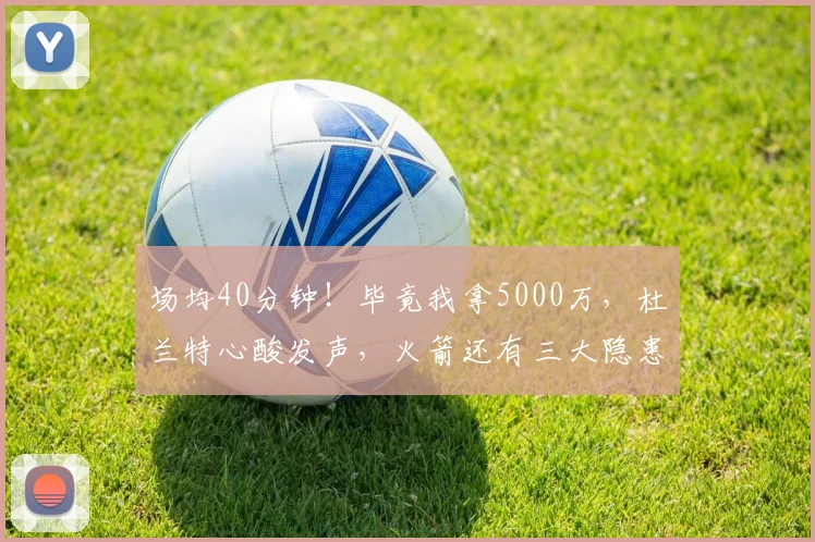 场均40分钟！毕竟我拿5000万，杜兰特心酸发声，火箭还有三大隐患