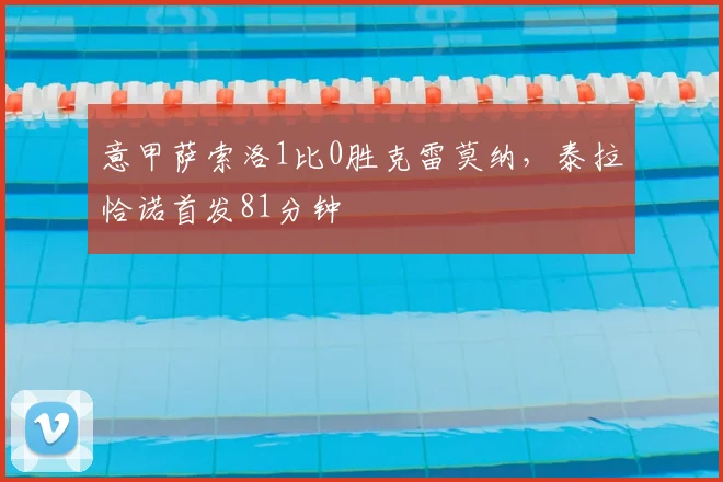 意甲萨索洛1比0胜克雷莫纳，泰拉恰诺首发81分钟