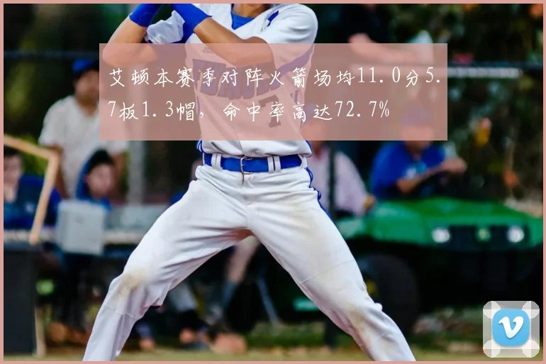 艾顿本赛季对阵火箭场均11.0分5.7板1.3帽，命中率高达72.7%