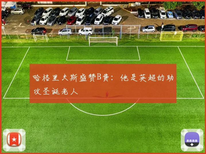 哈格里夫斯盛赞B费：他是英超的助攻圣诞老人