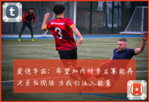 爱德华兹：希望加内特季后赛能再次亲临现场 为我们注入能量