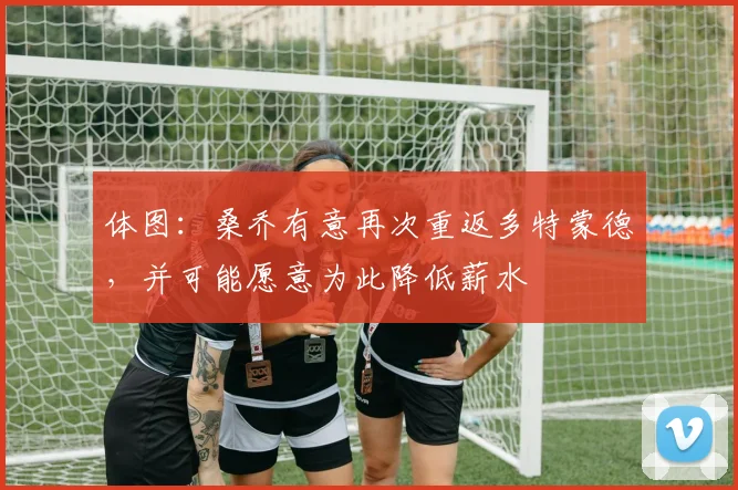 体图：桑乔有意再次重返多特蒙德，并可能愿意为此降低薪水