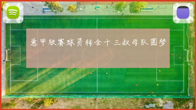 意甲联赛球员转会十三叔母队圆梦