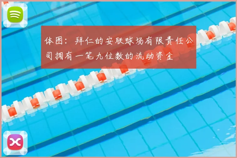 体图：拜仁的安联球场有限责任公司拥有一笔九位数的流动资金
